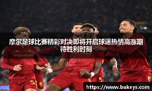 摩尔足球比赛精彩对决即将开启球迷热情高涨期待胜利时刻