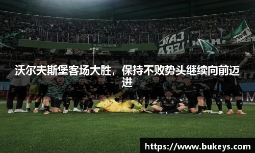沃尔夫斯堡客场大胜，保持不败势头继续向前迈进