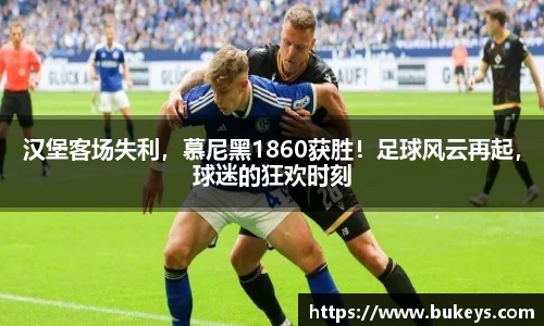 汉堡客场失利，慕尼黑1860获胜！足球风云再起，球迷的狂欢时刻