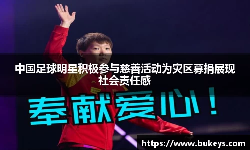 中国足球明星积极参与慈善活动为灾区募捐展现社会责任感