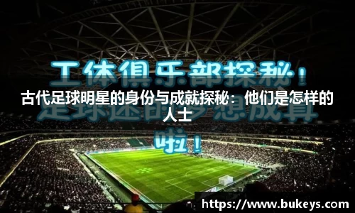 古代足球明星的身份与成就探秘：他们是怎样的人士