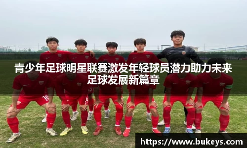 青少年足球明星联赛激发年轻球员潜力助力未来足球发展新篇章