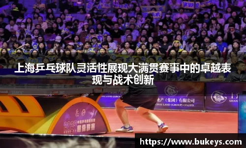上海乒乓球队灵活性展现大满贯赛事中的卓越表现与战术创新