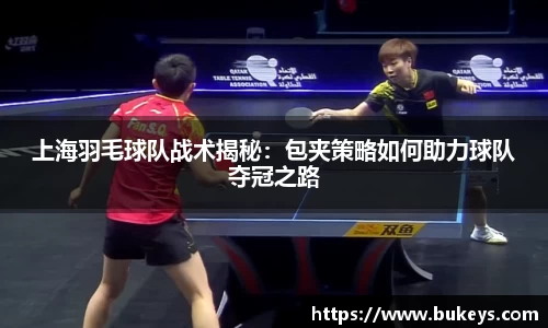 上海羽毛球队战术揭秘：包夹策略如何助力球队夺冠之路